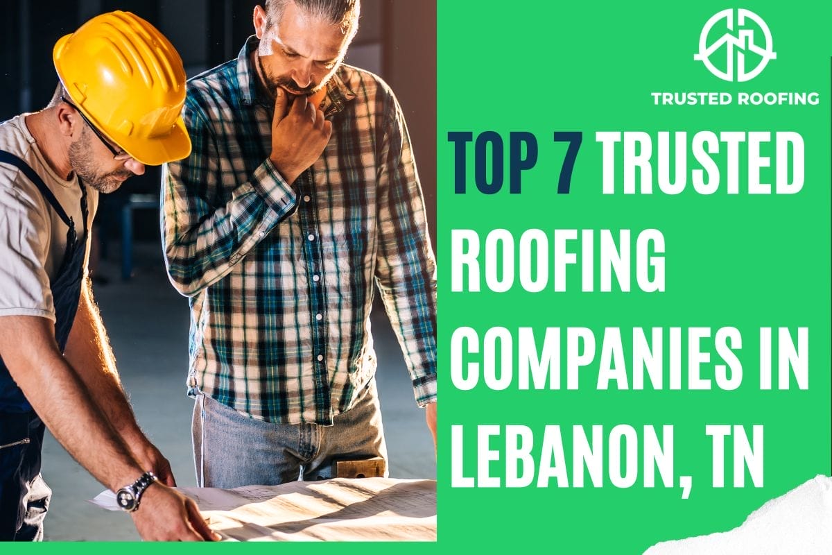 Top 7 Trusted Roofing Companies In Lebanon, TN, You Need to Know About